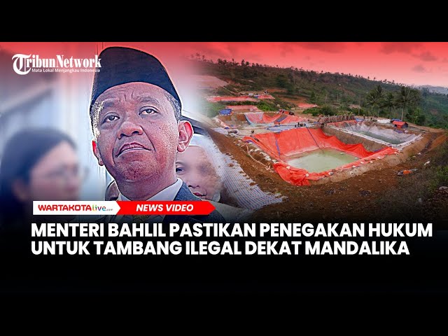 Menteri Bahlil Pastikan Penegakan Hukum untuk Tambang Ilegal Dekat Mandalika