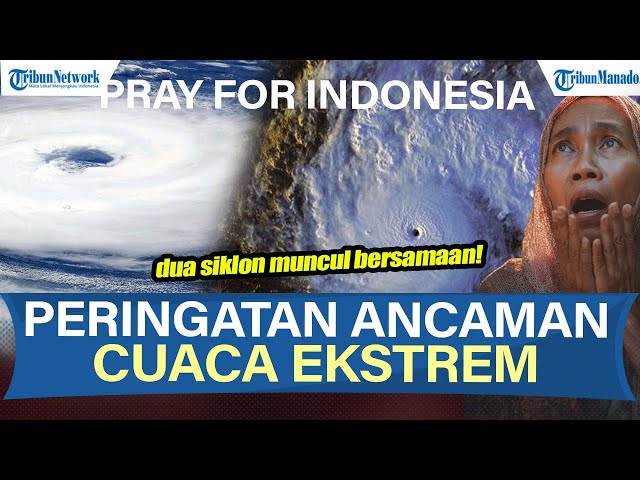 WASPADA PERINGATAN ANCAMAN CUACA EKSTREM DI BANYAK WILAYAH INDONESIA, DUA SIKLON MUNCUL BERSAMAAN