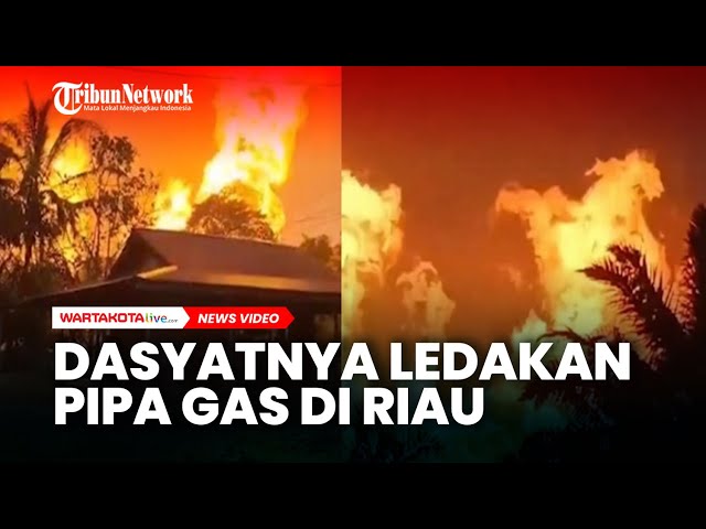 Dasyatnya Ledakan Pipa Gas di Riau, Sejumlah Rumah Hangus hingga 5 Orang Jadi Korban